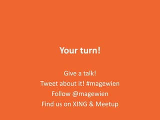 Your turn!
Give a talk!
Tweet about it! #magewien
Follow @magewien
Find us on XING & Meetup
 