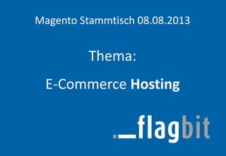 Magento Stammtisch 08.08.2013
Thema:
E-Commerce Hosting
 