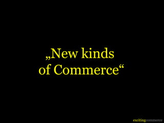„New kinds
of Commerce“


               excitingcommerce
 