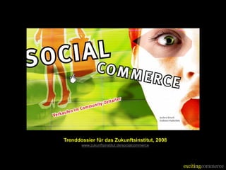 Trenddossier für das Zukunftsinstitut, 2008
       www.zukunftsinstitut.de/socialcommerce




                                                excitingcommerce
 