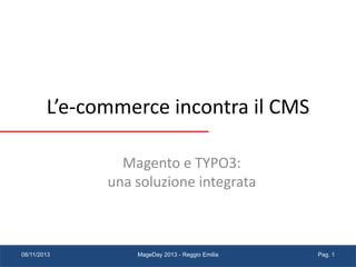 L’e-commerce incontra il CMS
Magento e TYPO3:
una soluzione integrata

08/11/2013

MageDay 2013 - Reggio Emilia

Pag. 1

 