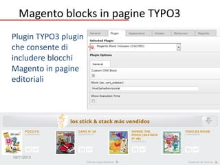 Magento blocks in pagine TYPO3
Plugin TYPO3 plugin
che consente di
includere blocchi
Magento in pagine
editoriali

08/11/2013

MageDay 2013 - Reggio Emilia

Pag. 28

 
