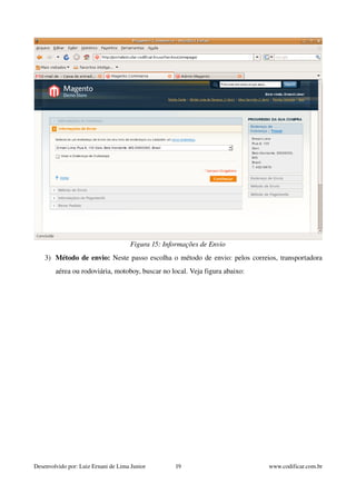 Figura 15: Informações de Envio 
3) Método de envio: Neste passo escolha o método de envio: pelos correios, transportadora 
aérea ou rodoviária, motoboy, buscar no local. Veja figura abaixo: 
Desenvolvido por: Luiz Ernani de Lima Junior 19 www.codificar.com.br 
 