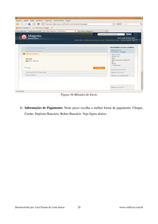 Figura 16:Métodos de Envio 
4) Informações de Pagamento: Neste passo escolha a melhor forma de pagamento: Cheque, 
Cartão, Depósito Bancário, Boleto Bancário. Veja figura abaixo: 
Desenvolvido por: Luiz Ernani de Lima Junior 20 www.codificar.com.br 
 