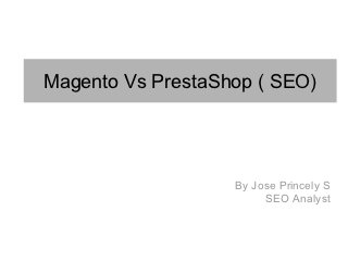 Magento Vs PrestaShop ( SEO)




                   By Jose Princely S
                        SEO Analyst
 