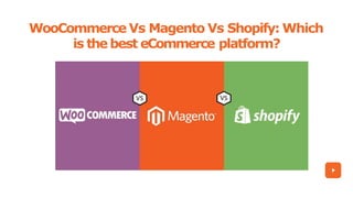 WooCommerce Vs Magento Vs Shopify: Which
is the best eCommerce platform?
 