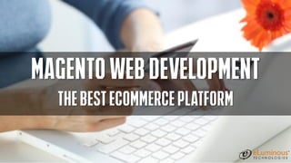Magento Web DevelopmentThe best Ecommerce Platform  