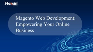 Magento Web Development:
Empowering Your Online
Business
 