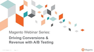 Magento Webinar Series:
Driving Conversions &
Revenue with A/B Testing
© 2016 Magento , Inc. Page | 1
o
 