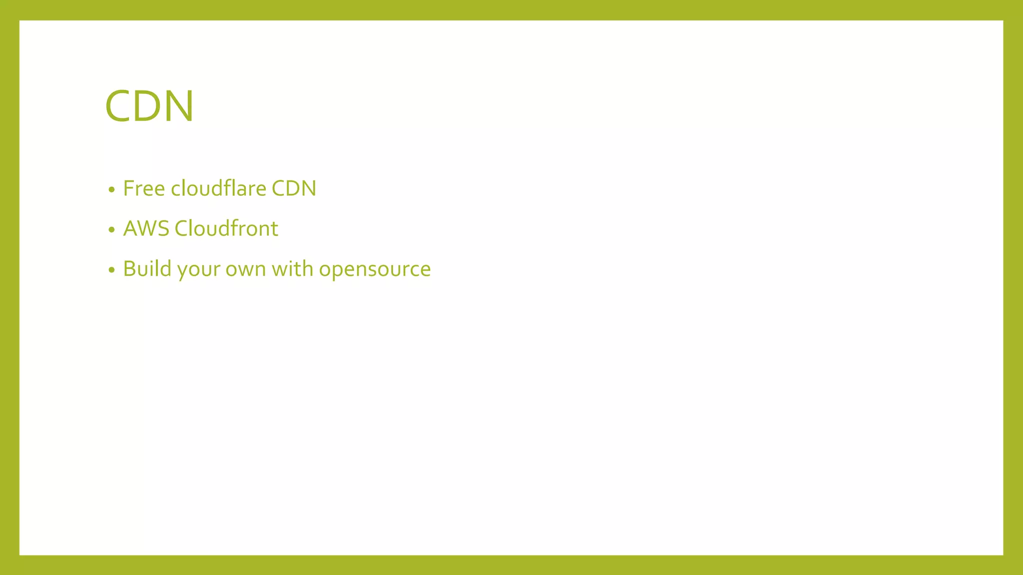 CDN
• Free cloudflare CDN
• AWS Cloudfront
• Build your own with opensource
 