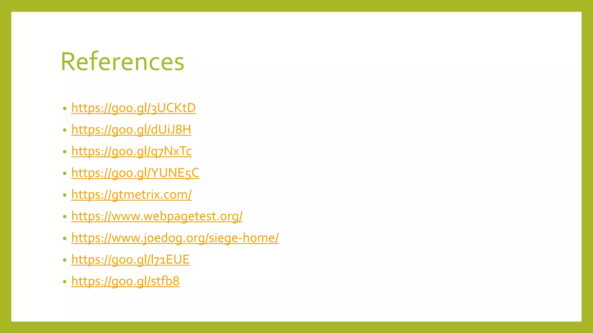 References
• https://goo.gl/3UCKtD
• https://goo.gl/dUiJ8H
• https://goo.gl/q7NxTc
• https://goo.gl/YUNE5C
• https://gtmetrix.com/
• https://www.webpagetest.org/
• https://www.joedog.org/siege-home/
• https://goo.gl/l71EUE
• https://goo.gl/stfb8
 