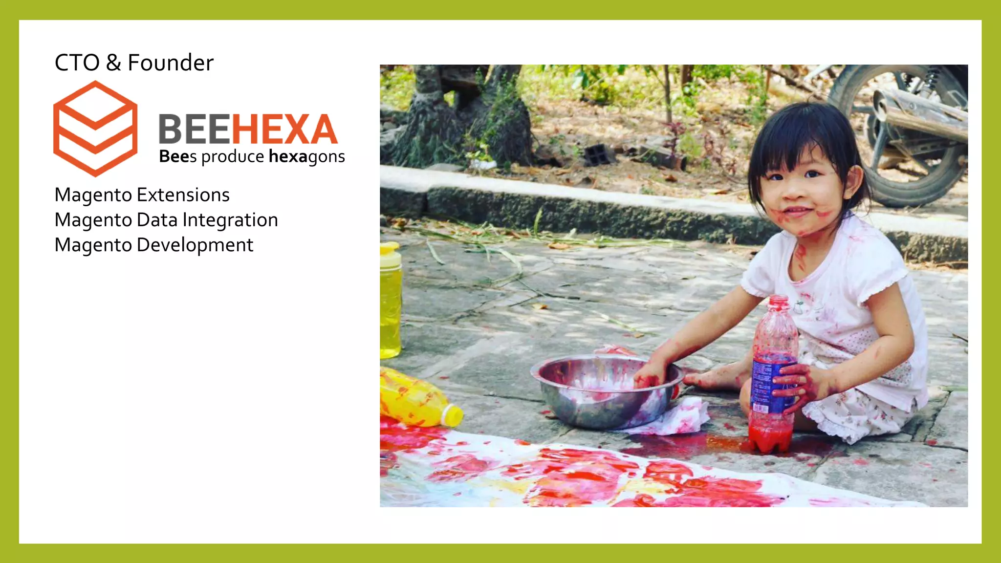 Magento Extensions
Magento Data Integration
Magento Development
Bees produce hexagons
CTO & Founder
 