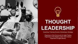 THOUGHT
LEADERSHIP
Coaching | Training | Events | Workshops | Strategy
Organisers of the Community for Agile Testing
Organisers of the Digital London Tech meetup
Organisers of agile.delivery