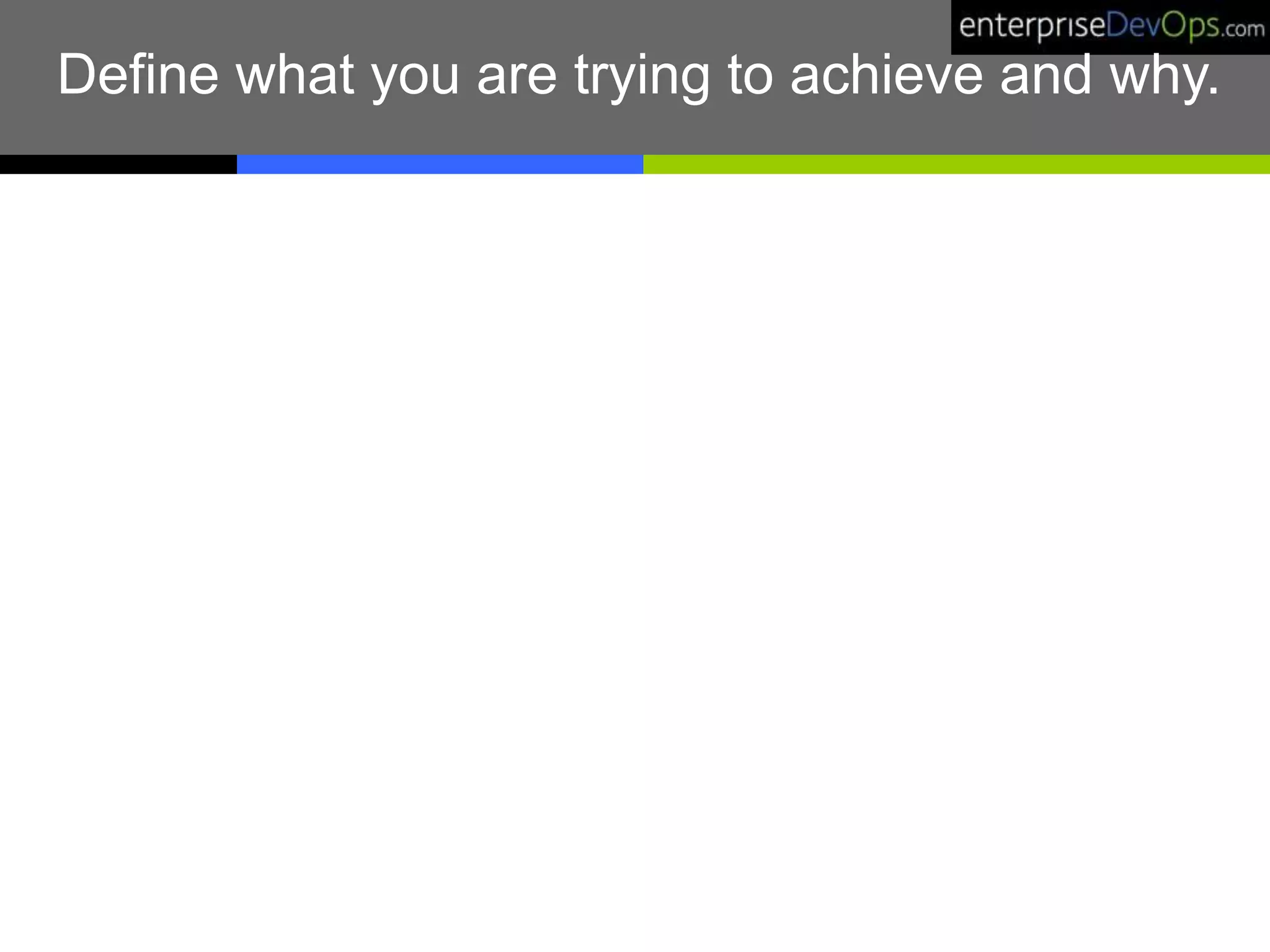 Define what you are trying to achieve and why.
 