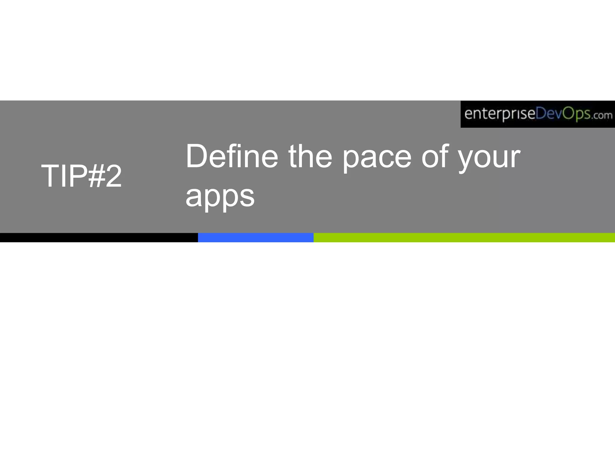 Define the pace of your
apps
TIP#2
 