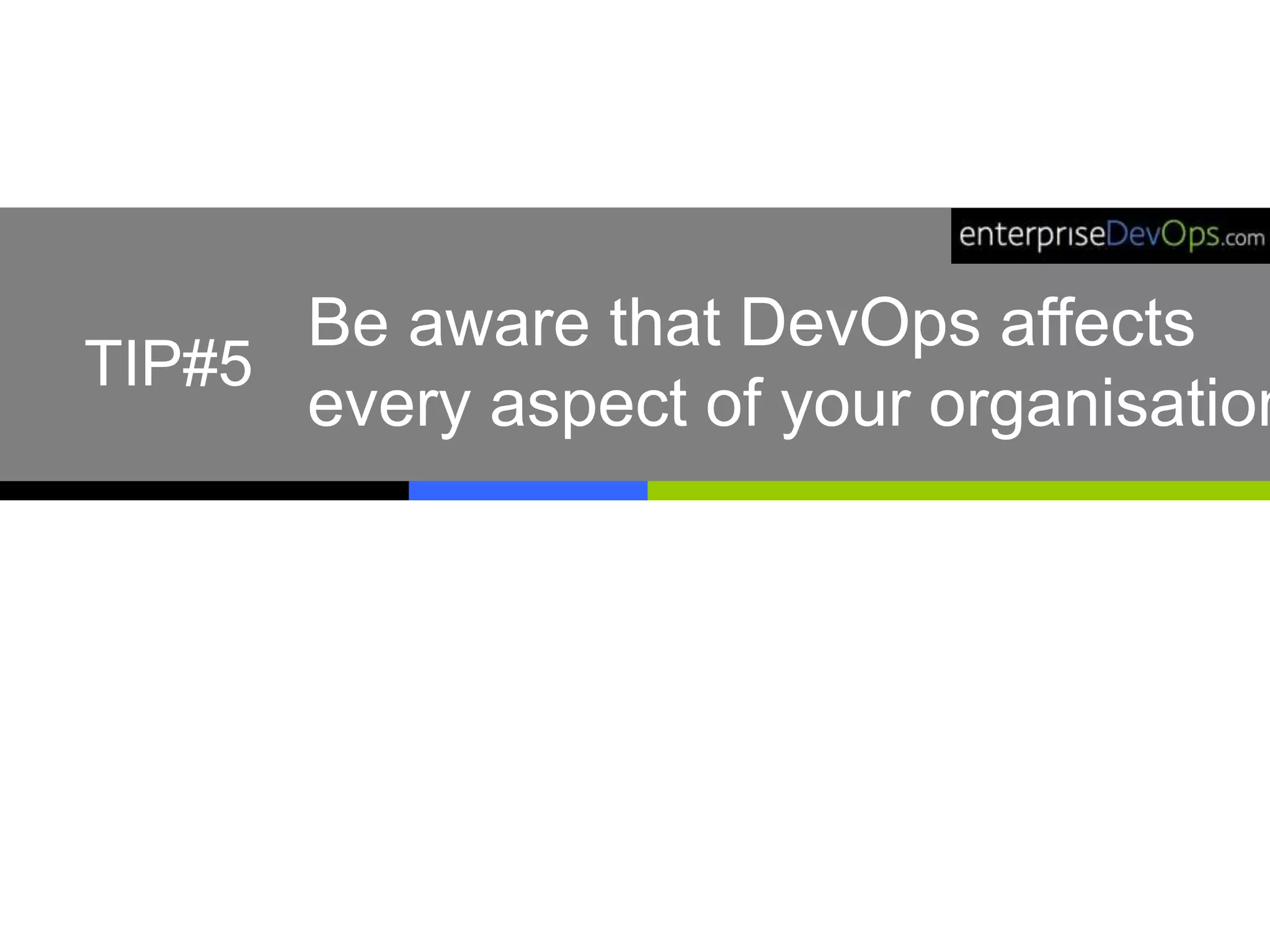 Be aware that DevOps affects
every aspect of your organisation
TIP#5
 