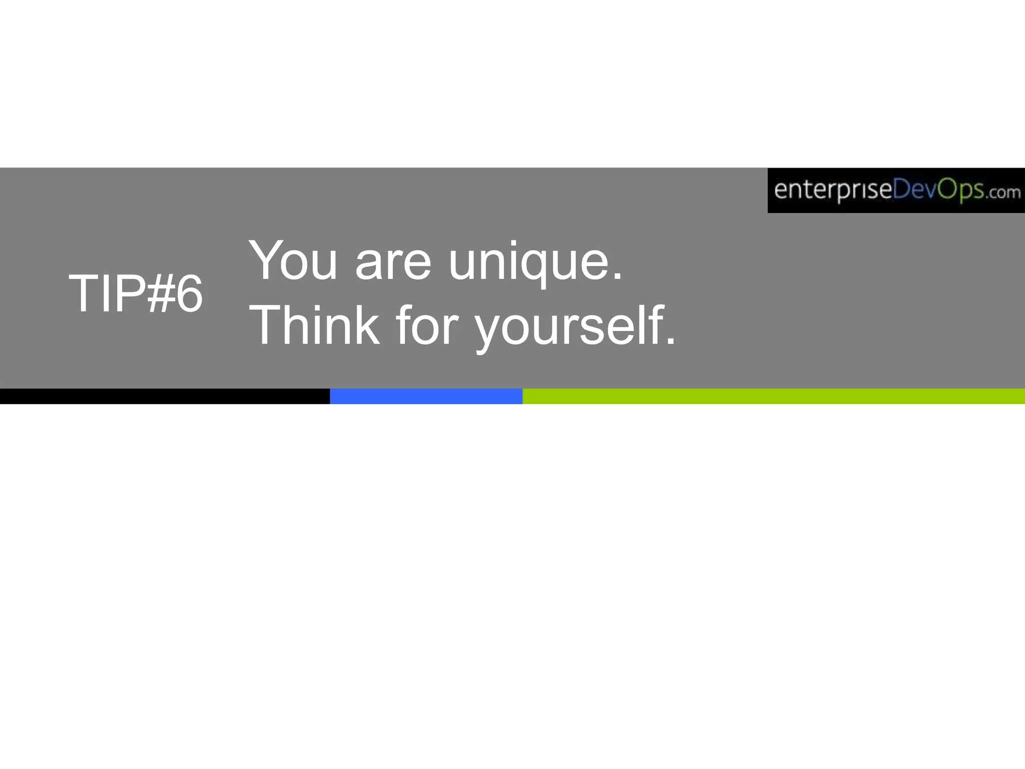 You are unique.
Think for yourself.
TIP#6
 