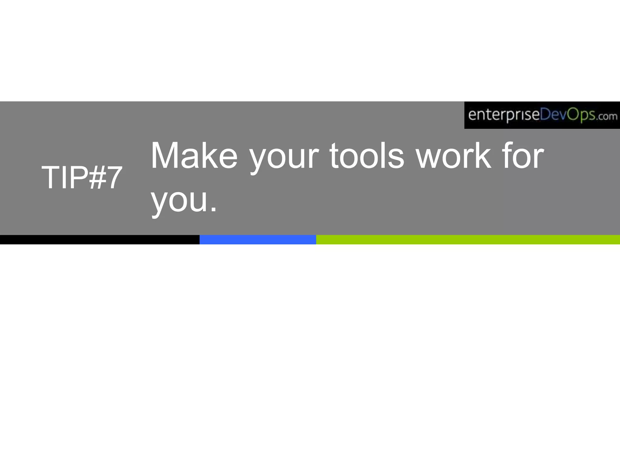 Make your tools work for
you.
TIP#7
 