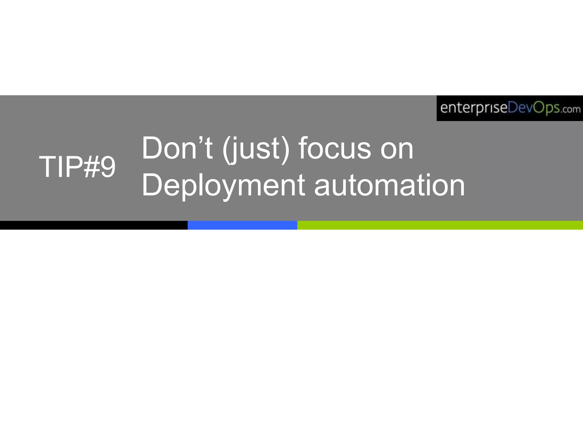 Don’t (just) focus on
Deployment automation
TIP#9
 