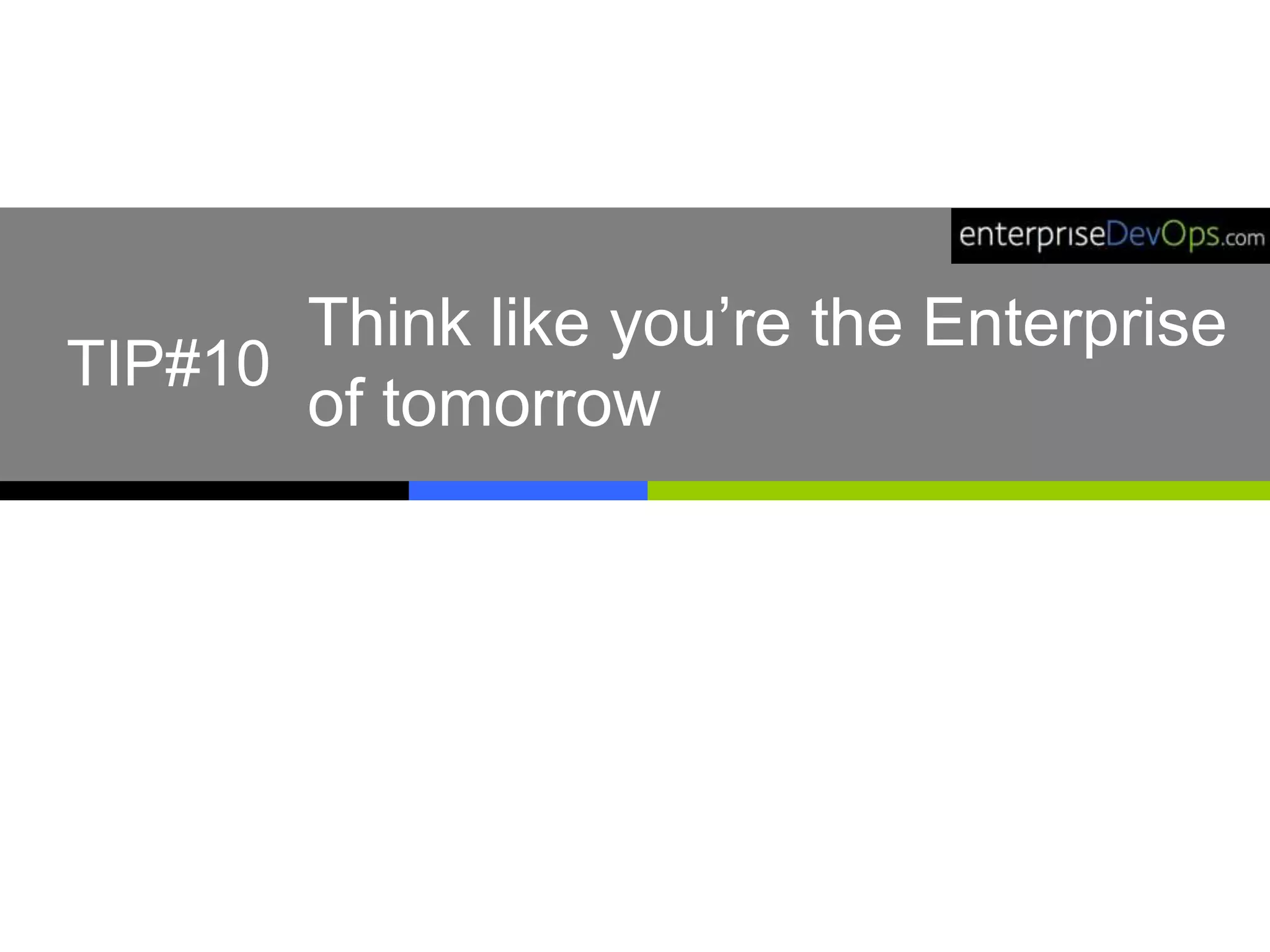Think like you’re the Enterprise
of tomorrow
TIP#10
 