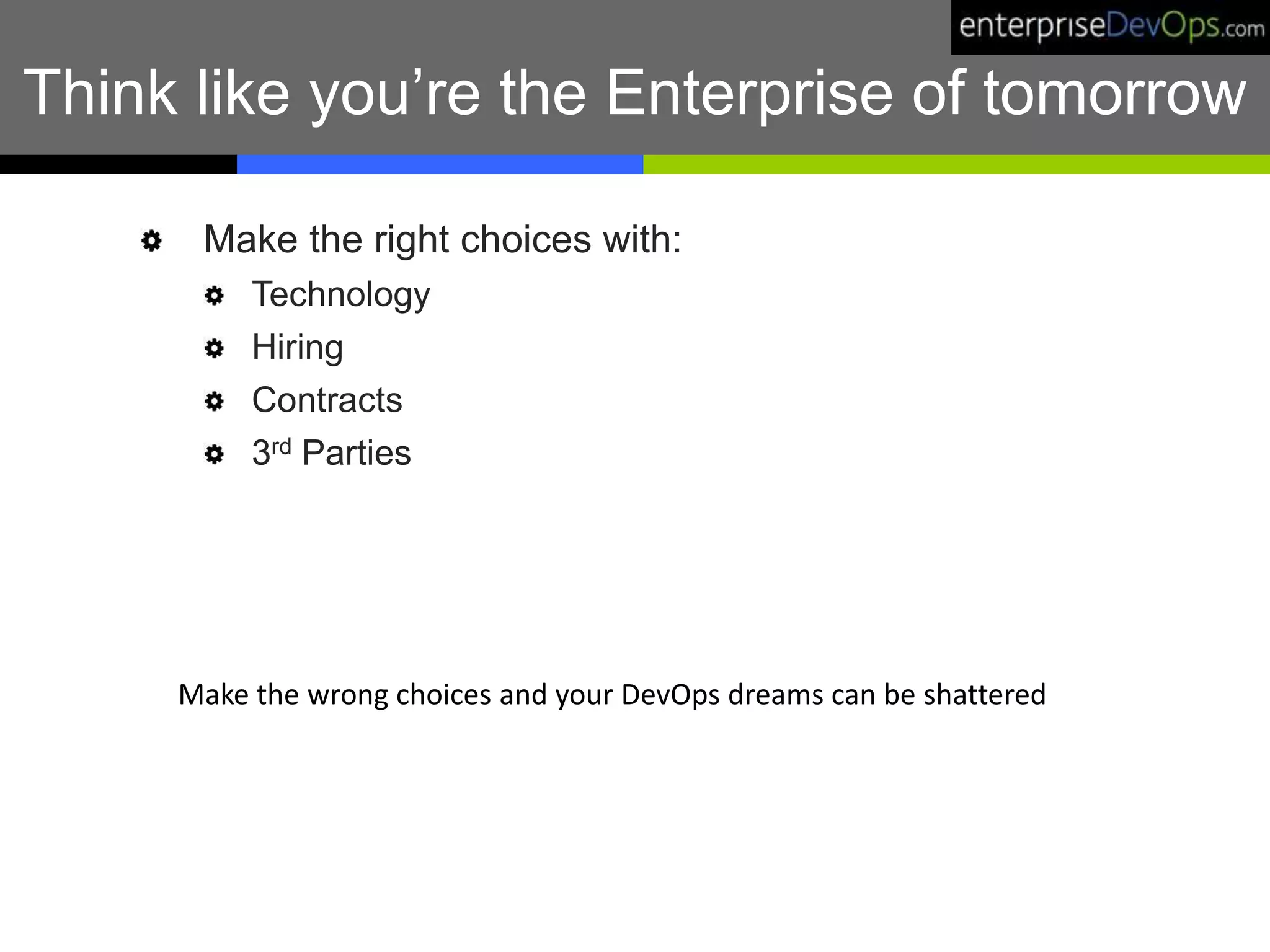 Think like you’re the Enterprise of tomorrow
Make the right choices with:
Technology
Hiring
Contracts
3rd Parties
Make the wrong choices and your DevOps dreams can be shattered
 