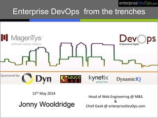 Enterprise DevOps from the trenches
Jonny Wooldridge
Head of Web Engineering @ M&S
&
Chief Geek @ enterpriseDevOps.com
15th May 2014
 