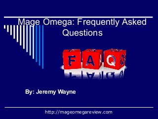 Mage Omega: Frequently Asked
Questions
By: Jeremy Wayne
http://mageomegareview.com
 