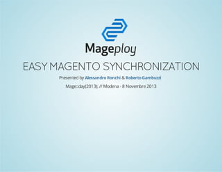 EASY MAGENTO SYNCHRONIZATION
Presented by Alessandro Ronchi & Roberto Gambuzzi
Mage::day(2013); // Modena - 8 Novembre 2013

 
