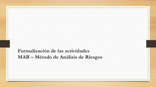 Formalización de las actividades
MAR – Método de Análisis de Riesgos
 