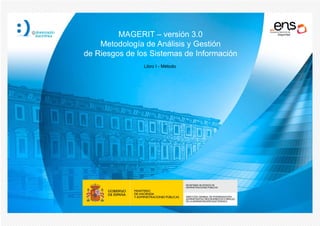 MAGERIT – versión 3.0
Metodología de Análisis y Gestión
de Riesgos de los Sistemas de Información
Libro I - Método
 