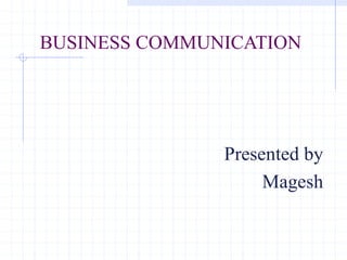 BUSINESS COMMUNICATION
Presented by
Magesh
 