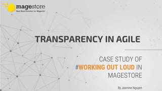 CASE STUDY OF
#WORKING OUT LOUD IN
MAGESTORE
TRANSPARENCY IN AGILE
By Jasmine Nguyen
 