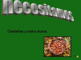 Castañas y sidra   dulce. necesitamos  