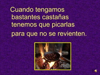 Cuando tengamos  bastantes castañas tenemos que picarlas para que no se revienten. 