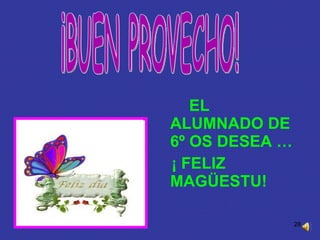 EL ALUMNADO DE 6º OS DESEA … ¡ FELIZ MAGÜESTU!  ¡BUEN PROVECHO! 