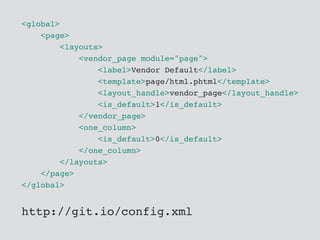 <global>
<page>
<layouts>
<vendor_page module="page">
<label>Vendor Default</label>
<template>page/html.phtml</template>
<layout_handle>vendor_page</layout_handle>
<is_default>1</is_default>
</vendor_page>
<one_column>
<is_default>0</is_default>
</one_column>
</layouts>
</page>
</global>
http://git.io/config.xml
 
