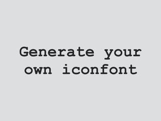 Generate your
own iconfont
 