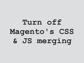Turn off
Magento's CSS
& JS merging
 