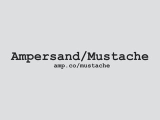 Ampersand/Mustache
amp.co/mustache
 
