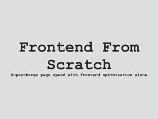 Frontend From
ScratchSupercharge page speed with frontend optimisation alone
 