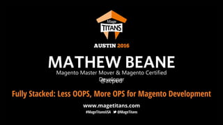 Fully Stacked:
Less Oops, More Ops for
Magento Development
Magento Master Mover & Magento Certified
Developer
 