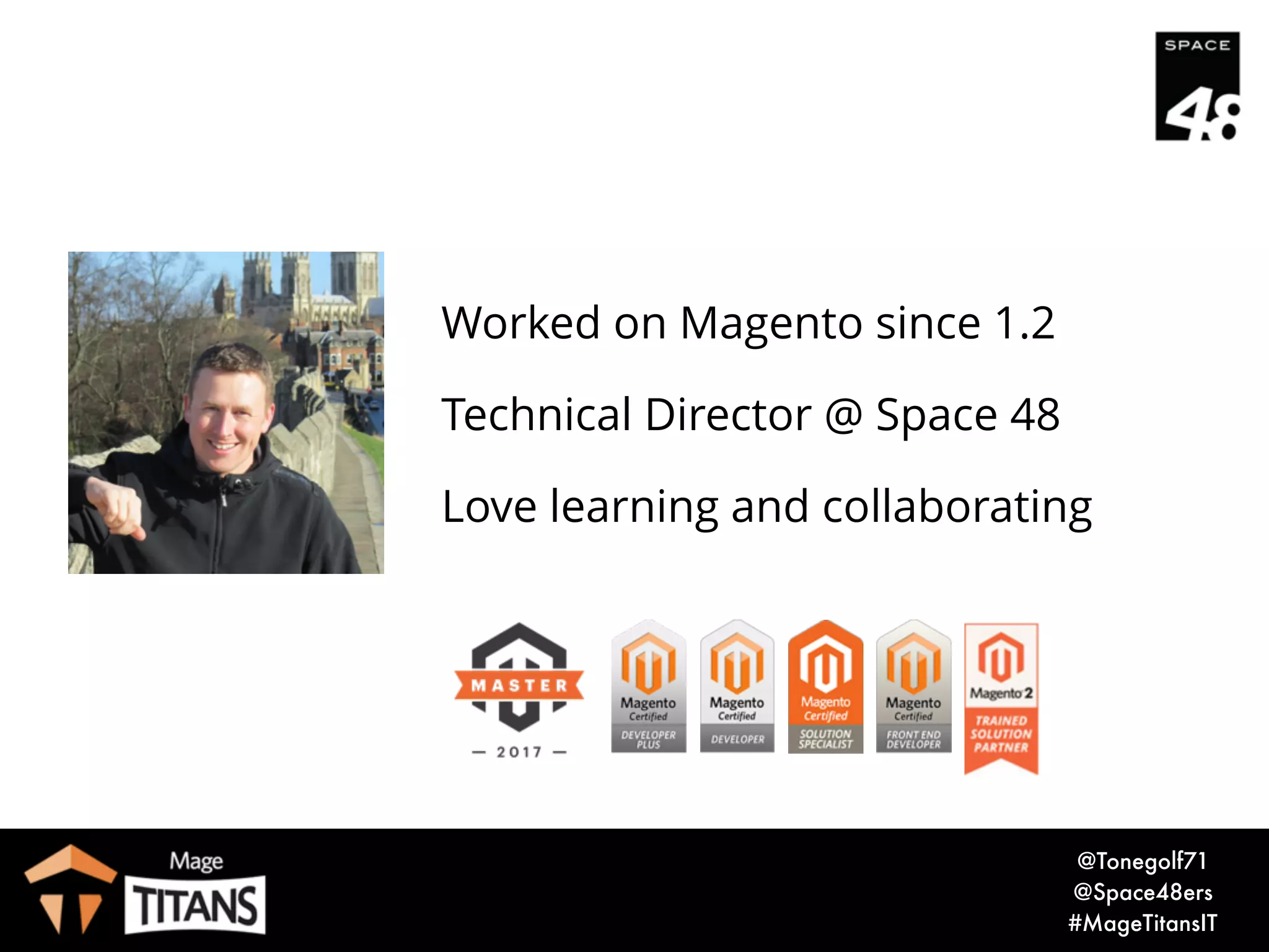 © 2017 Magento, Inc. Page | 3
Tony Brown
Technical Director, Space 48
@Tonegolf71
@Space48ers
 