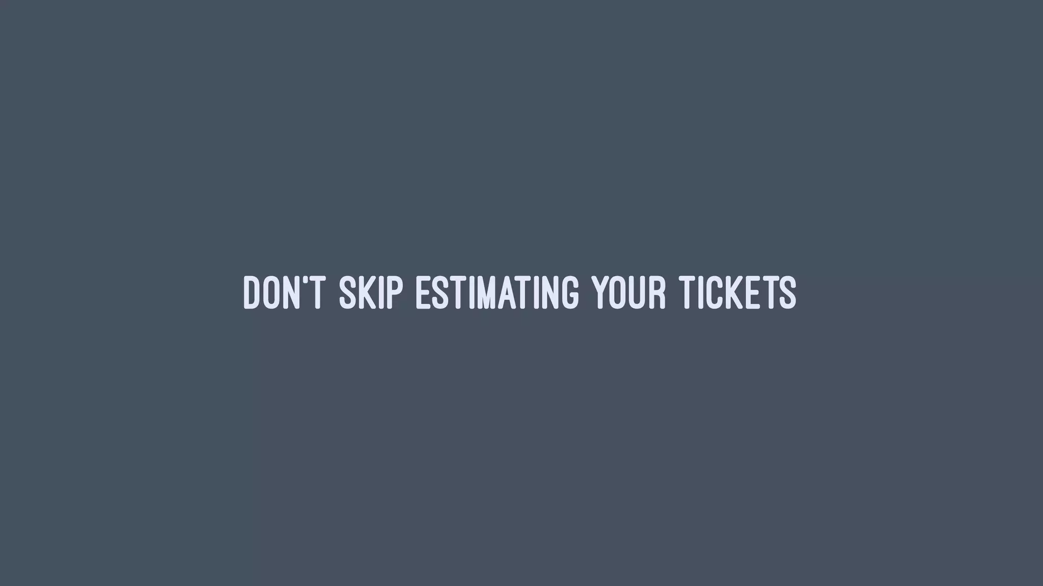 Don’t skip estimating your tickets
 