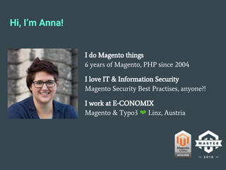 Hi, I’m Anna!
I do Magento things
6 years of Magento, PHP since 2004
I love IT & Information Security
Magento Security Best Practises, anyone?!
I work at E-CONOMIX
Magento & Typo3 ❤ Linz, Austria
 