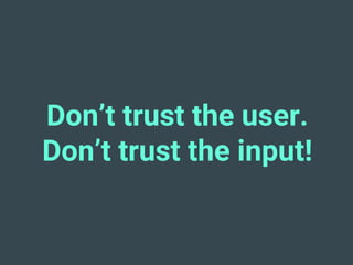 Don’t trust the user.
Don’t trust the input!
 