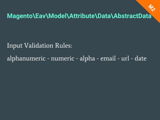 MagentoEavModelAttributeDataAbstractData
Input Validation Rules:
alphanumeric - numeric - alpha - email - url - date
M
2
 