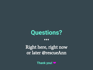 Questions?
Right here, right now
or later @rescueAnn
Thank you! ❤
 