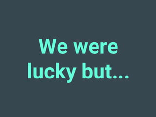 We were
lucky but...
 