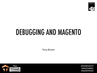 @TONEGOLF71
@SPACE48ERS
#MAGETITANS
DEBUGGING AND MAGENTO
Tony Brown
 