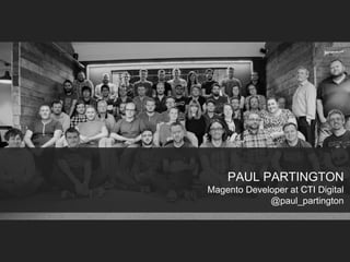 PAUL PARTINGTON
Magento Developer at CTI Digital
@paul_partington
 